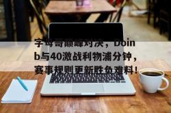 关于字母哥巅峰对决，Doinb与40激战利物浦分钟，赛事规则更新胜负难料！的信息